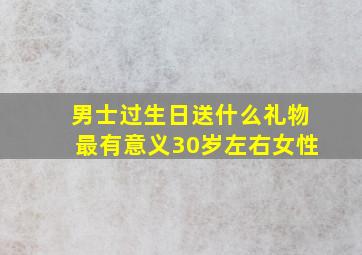 男士过生日送什么礼物最有意义30岁左右女性