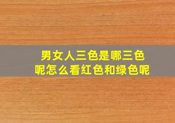 男女人三色是哪三色呢怎么看红色和绿色呢