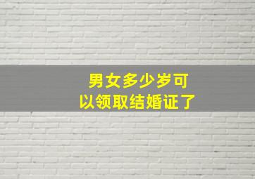 男女多少岁可以领取结婚证了