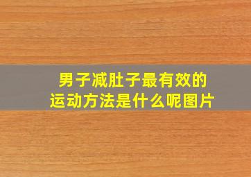 男子减肚子最有效的运动方法是什么呢图片