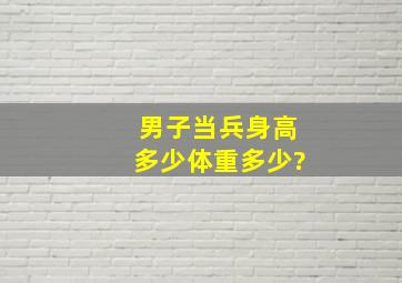 男子当兵身高多少体重多少?