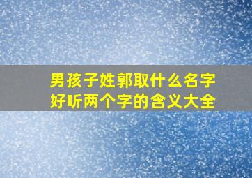 男孩子姓郭取什么名字好听两个字的含义大全