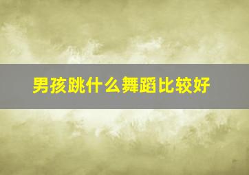 男孩跳什么舞蹈比较好