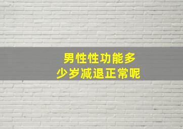 男性性功能多少岁减退正常呢