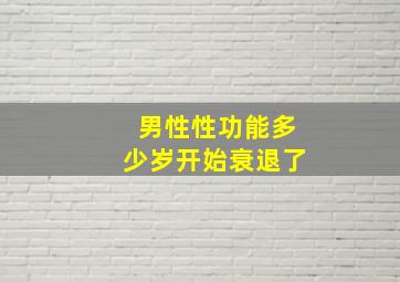 男性性功能多少岁开始衰退了