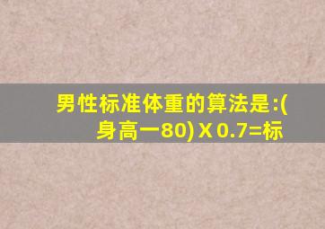 男性标准体重的算法是:(身高一80)Ⅹ0.7=标