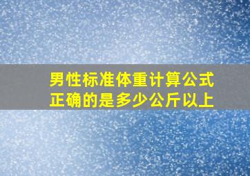 男性标准体重计算公式正确的是多少公斤以上