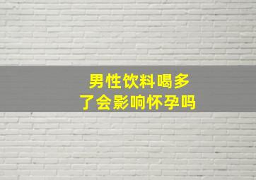 男性饮料喝多了会影响怀孕吗