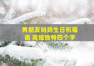 男朋友妈妈生日祝福语 简短独特四个字