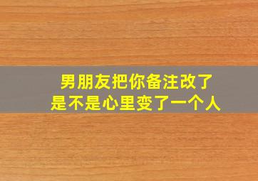 男朋友把你备注改了是不是心里变了一个人