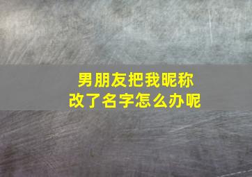 男朋友把我昵称改了名字怎么办呢