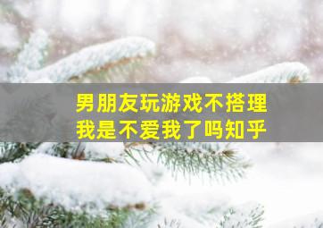 男朋友玩游戏不搭理我是不爱我了吗知乎