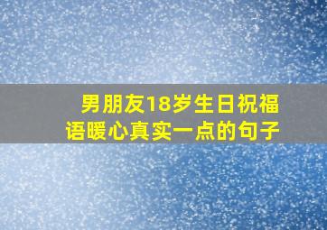 男朋友18岁生日祝福语暖心真实一点的句子