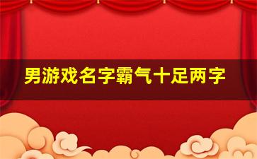 男游戏名字霸气十足两字