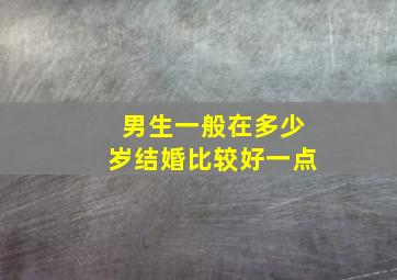 男生一般在多少岁结婚比较好一点