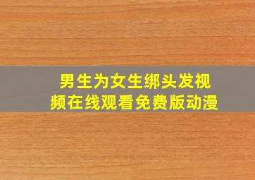 男生为女生绑头发视频在线观看免费版动漫