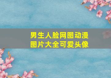 男生人脸网图动漫图片大全可爱头像