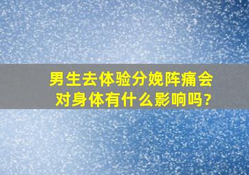 男生去体验分娩阵痛会对身体有什么影响吗?