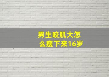 男生咬肌大怎么瘦下来16岁