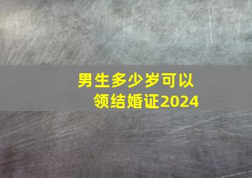 男生多少岁可以领结婚证2024