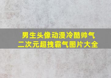 男生头像动漫冷酷帅气二次元超拽霸气图片大全