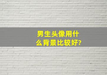 男生头像用什么背景比较好?