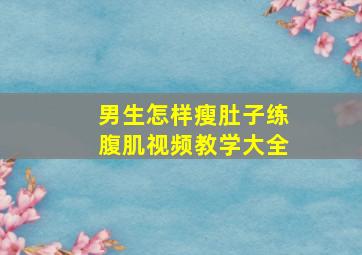 男生怎样瘦肚子练腹肌视频教学大全