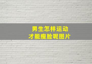 男生怎样运动才能瘦脸呢图片