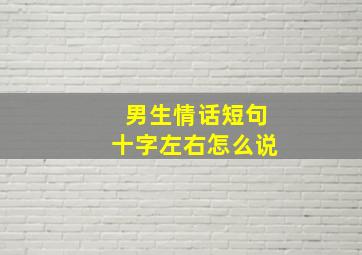 男生情话短句十字左右怎么说