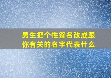 男生把个性签名改成跟你有关的名字代表什么