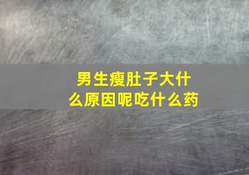 男生瘦肚子大什么原因呢吃什么药