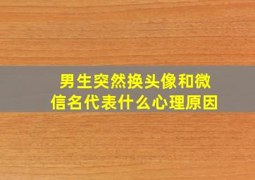 男生突然换头像和微信名代表什么心理原因