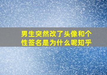 男生突然改了头像和个性签名是为什么呢知乎