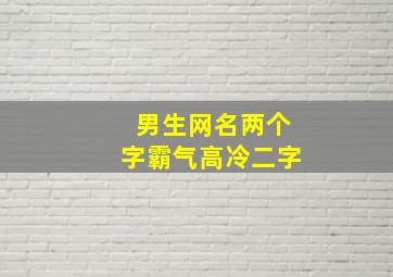 男生网名两个字霸气高冷二字