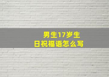 男生17岁生日祝福语怎么写