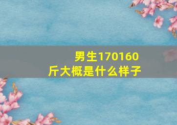 男生170160斤大概是什么样子