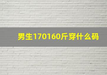 男生170160斤穿什么码