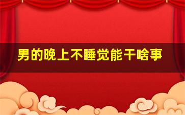 男的晚上不睡觉能干啥事