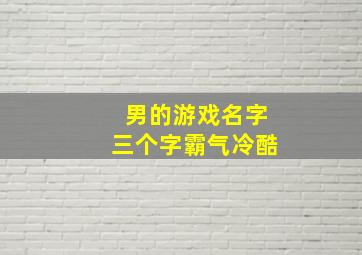 男的游戏名字三个字霸气冷酷