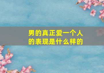 男的真正爱一个人的表现是什么样的