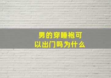 男的穿睡袍可以出门吗为什么