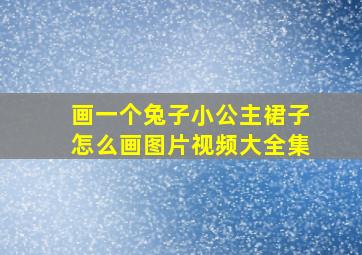 画一个兔子小公主裙子怎么画图片视频大全集