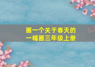 画一个关于春天的一幅画三年级上册