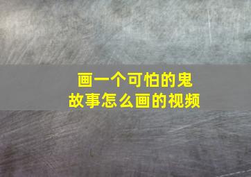 画一个可怕的鬼故事怎么画的视频