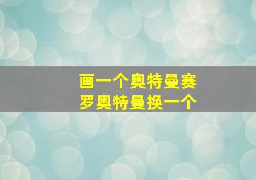 画一个奥特曼赛罗奥特曼换一个