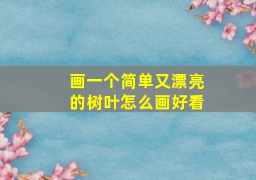 画一个简单又漂亮的树叶怎么画好看