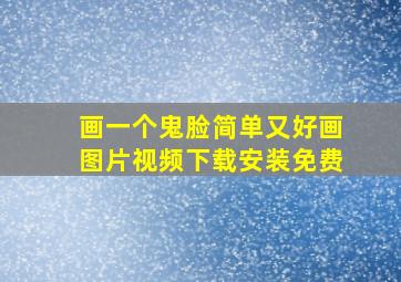 画一个鬼脸简单又好画图片视频下载安装免费