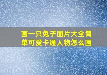 画一只兔子图片大全简单可爱卡通人物怎么画