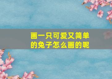 画一只可爱又简单的兔子怎么画的呢