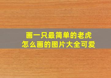 画一只最简单的老虎怎么画的图片大全可爱